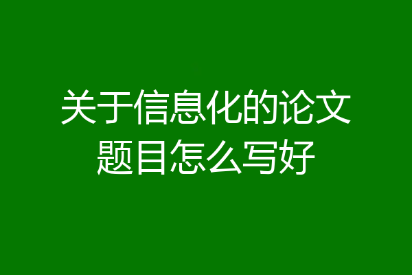 关于信息化的论文题目怎么写好