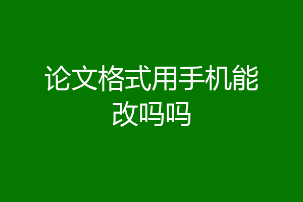 论文格式用手机能改吗吗