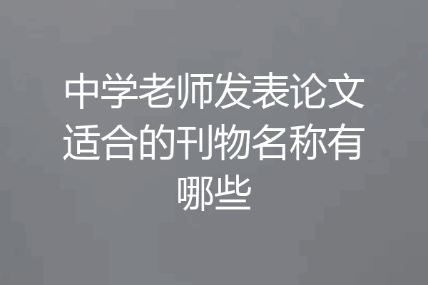 中学老师发表论文适合的刊物名称有哪些
