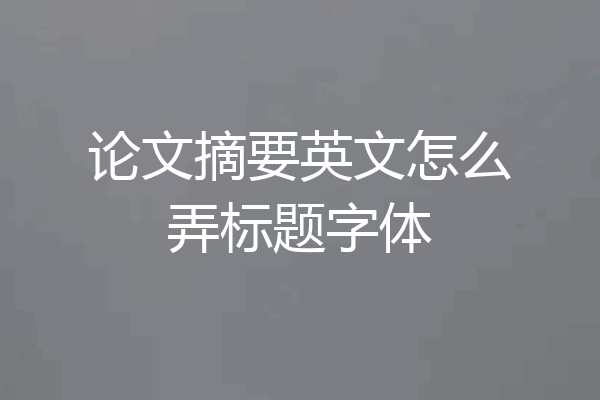 论文摘要英文怎么弄标题字体