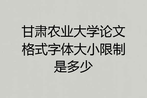 甘肃农业大学论文格式字体大小限制是多少