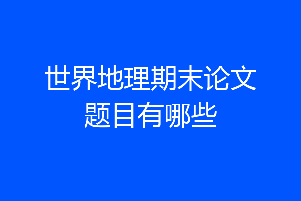 世界地理期末论文题目有哪些