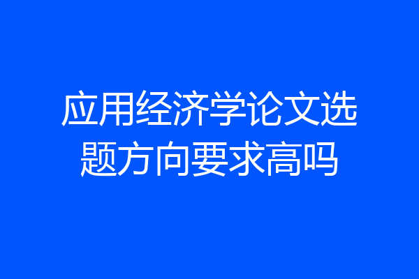应用经济学论文选题方向要求高吗