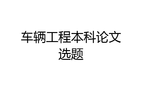 车辆工程本科论文选题