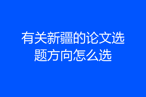 有关新疆的论文选题方向怎么选