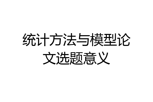 统计方法与模型论文选题意义