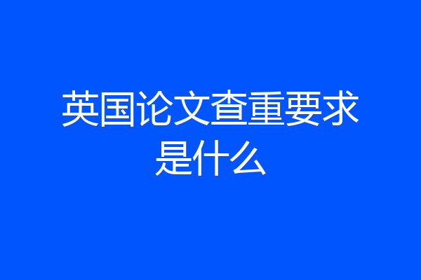 英国论文查重要求是什么