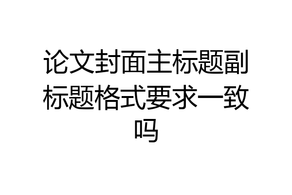 论文封面主标题副标题格式要求一致吗