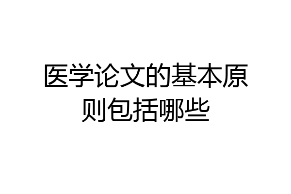 医学论文的基本原则包括哪些