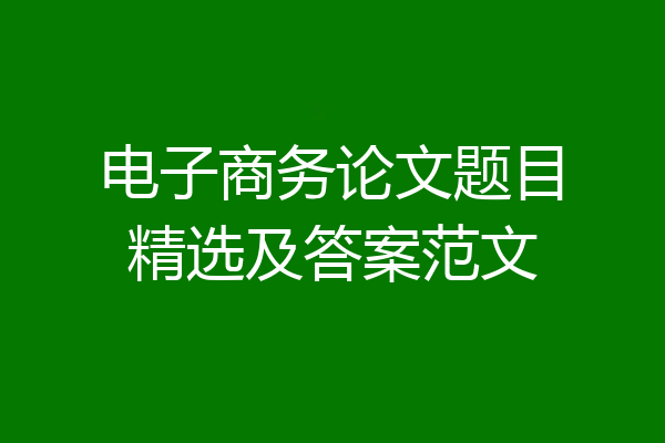 电子商务论文题目精选及答案范文