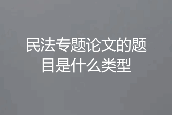 民法专题论文的题目是什么类型