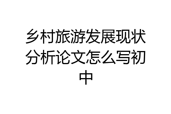 乡村旅游发展现状分析论文怎么写初中