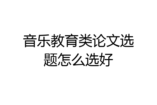 音乐教育类论文选题怎么选好