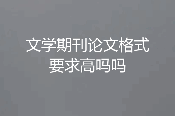 文学期刊论文格式要求高吗吗