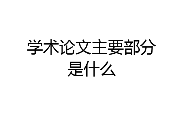 学术论文主要部分是什么