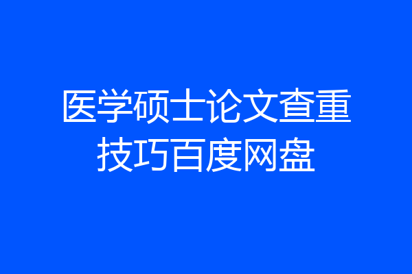 医学硕士论文查重技巧百度网盘