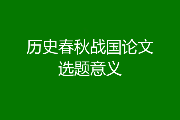 历史春秋战国论文选题意义