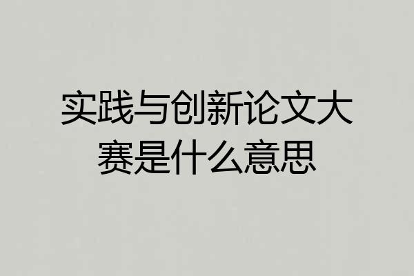 实践与创新论文大赛是什么意思