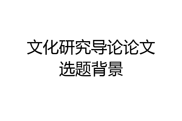 文化研究导论论文选题背景