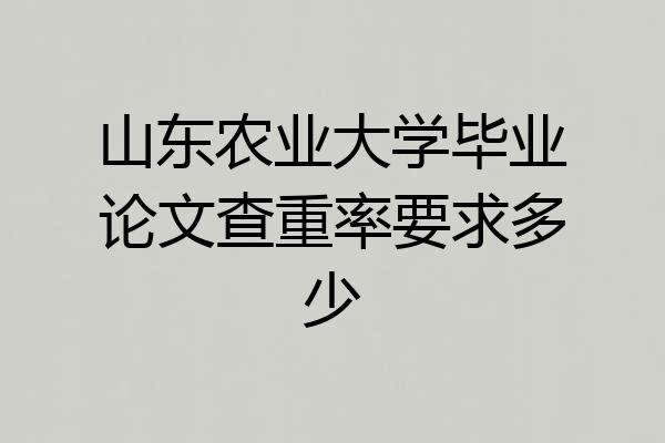 山东农业大学毕业论文查重率要求多少