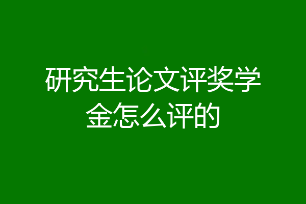 研究生论文评奖学金怎么评的