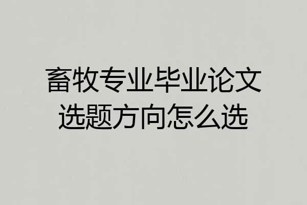 畜牧专业毕业论文选题方向怎么选