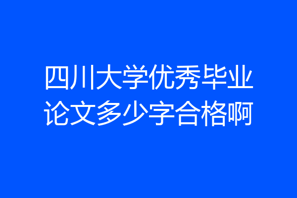 四川大学优秀毕业论文多少字合格啊