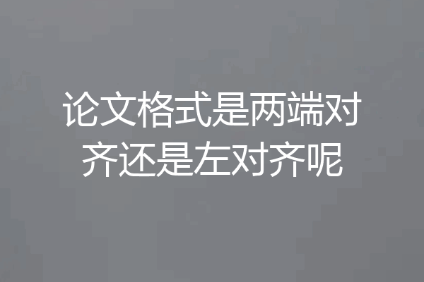 论文格式是两端对齐还是左对齐呢