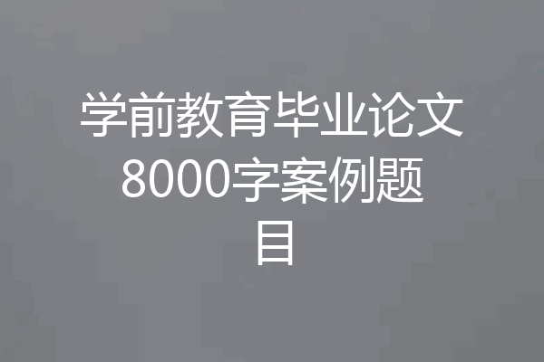 学前教育毕业论文8000字案例题目