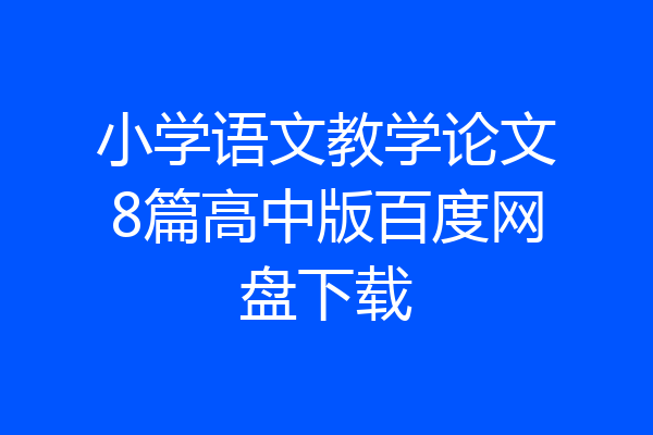 小学语文教学论文8篇高中版百度网盘下载