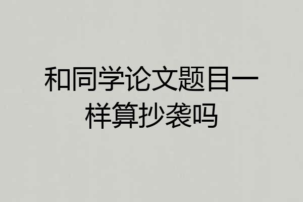 和同学论文题目一样算抄袭吗