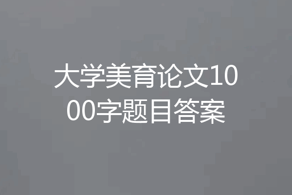 大学美育论文1000字题目答案
