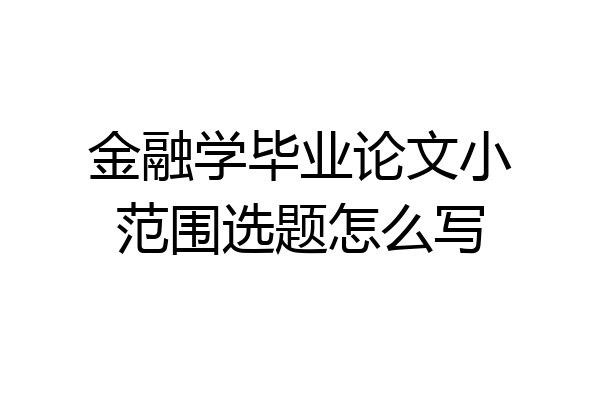 金融学毕业论文小范围选题怎么写