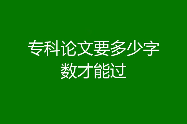 专科论文要多少字数才能过