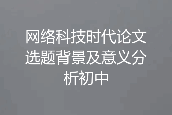 网络科技时代论文选题背景及意义分析初中