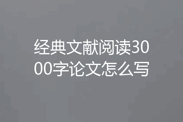 经典文献阅读3000字论文怎么写