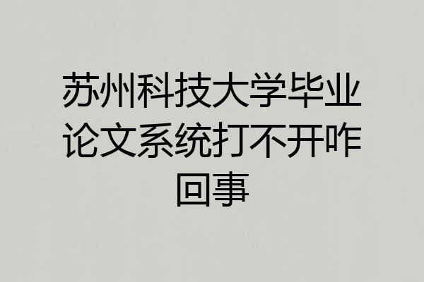 苏州科技大学毕业论文系统打不开咋回事
