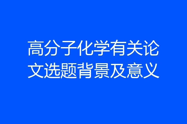 高分子化学有关论文选题背景及意义