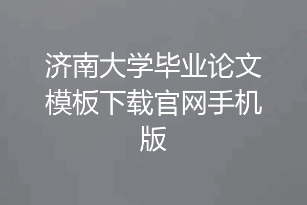 济南大学毕业论文模板下载官网手机版