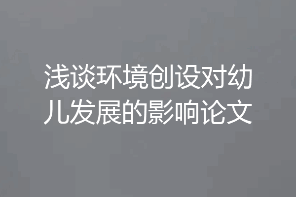 浅谈环境创设对幼儿发展的影响论文
