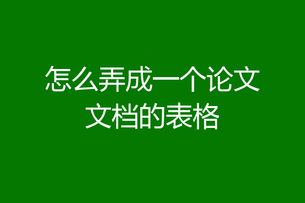 怎么弄成一个论文文档的表格