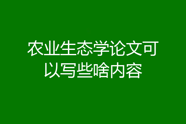 农业生态学论文可以写些啥内容