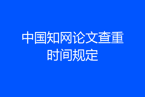 中国知网论文查重时间规定