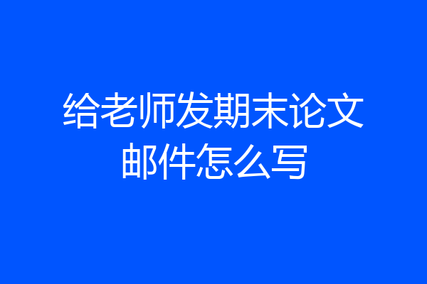 给老师发期末论文邮件怎么写