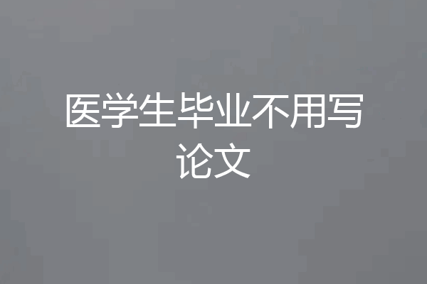 医学生毕业不用写论文