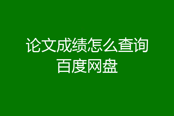 论文成绩怎么查询百度网盘