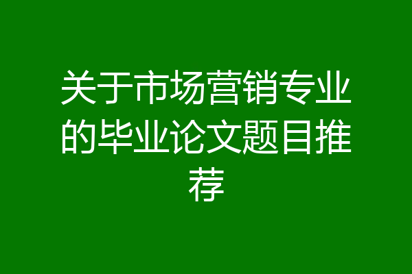 关于市场营销专业的毕业论文题目推荐