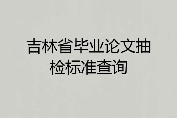 吉林省毕业论文抽检标准查询