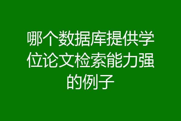 哪个数据库提供学位论文检索能力强的例子