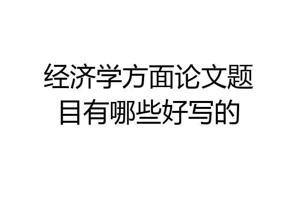 经济学方面论文题目有哪些好写的